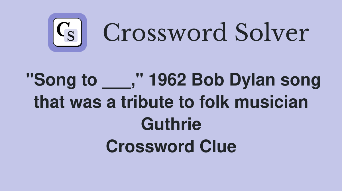 "Song to ___," 1962 Bob Dylan song that was a tribute to folk musician